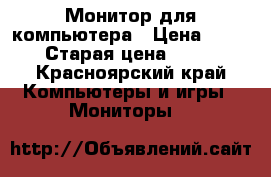 Монитор для компьютера › Цена ­ 3 200 › Старая цена ­ 4 000 - Красноярский край Компьютеры и игры » Мониторы   